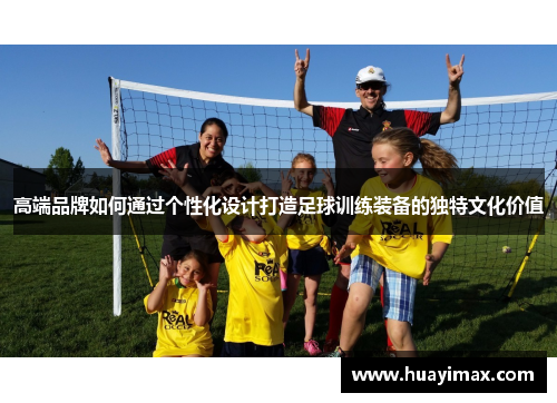 高端品牌如何通过个性化设计打造足球训练装备的独特文化价值